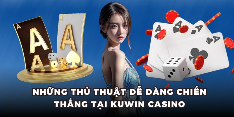 Những thủ thuật dễ dàng chiến thắng tại KUWIN casino